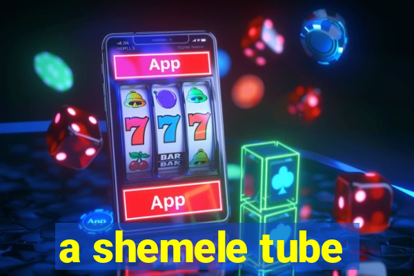 a shemele tube